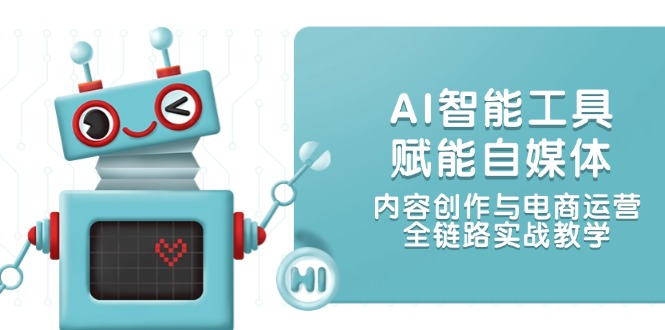 AI智能工具赋能自媒体，内容创作与电商运营，全链路实战教学-九源吧网赚