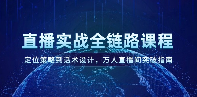 直播实战全链路课程，定位策略到话术设计，万人直播间突破指南-九源吧资源站