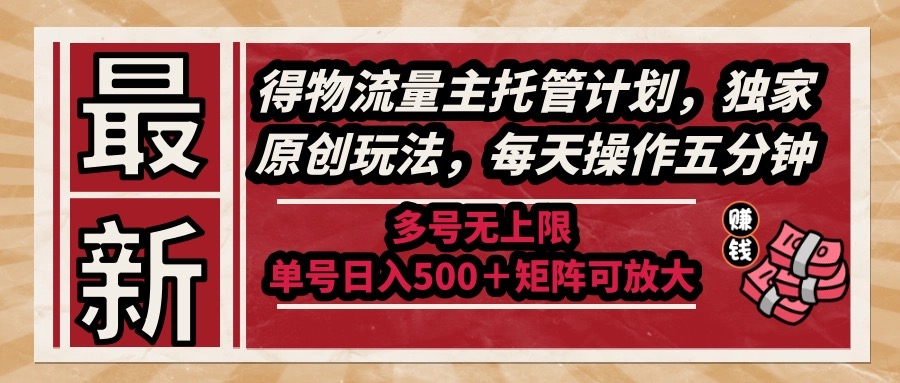 最新得物流量主托管计划，独家原创玩法，每天操作五分钟，多号无上限 …-九源吧网赚