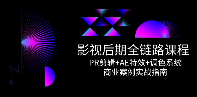 影视后期全链路课程，PR剪辑+AE特效+调色系统，商业案例实战指南-九源吧网赚
