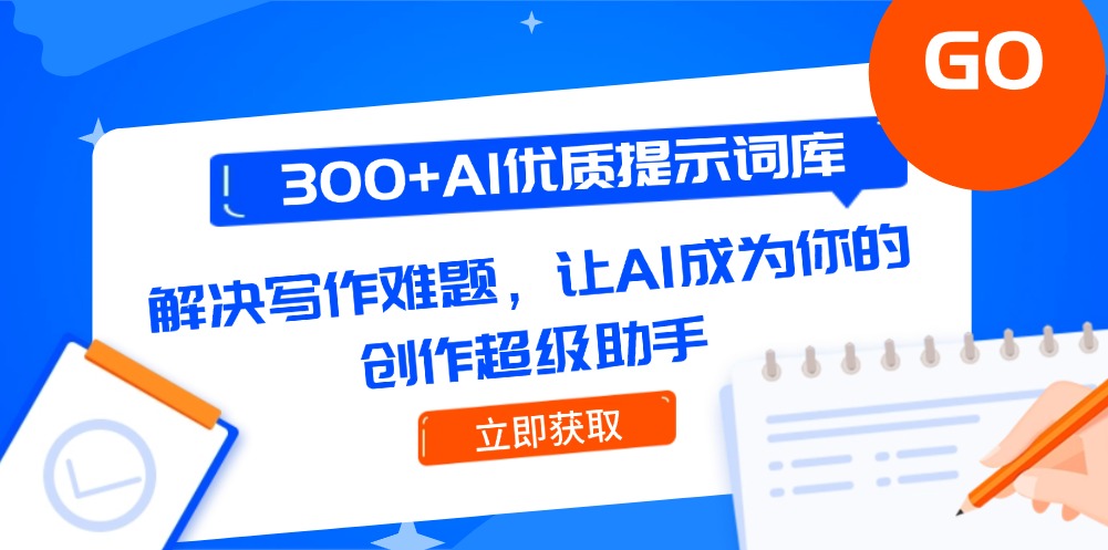 300+AI优质提示词库，解决写作难题，让AI成为你的创作超级助手-九源吧网赚
