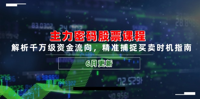 主力密码股票课程，解析千万级资金流向，精准捕捉买卖时机指南（6月更新）-九源吧网赚