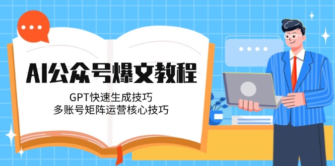 AI公众号爆文教程，GPT快速生成技巧，多账号矩阵运营核心技巧-九源吧网赚