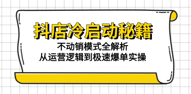 抖店冷启动秘籍：不动销模式全解析，从运营逻辑到极速爆单实操-九源吧网赚学院