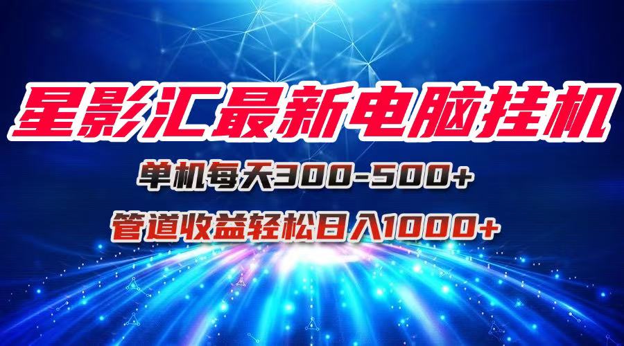 星影汇最新电脑挂机单机每天300+团队管道收益轻松日入1000+-九源吧网赚