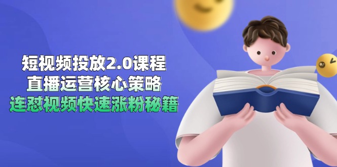 短视频投放2.0课程，直播运营核心策略，连怼视频快速涨粉秘籍-九源吧网赚学院