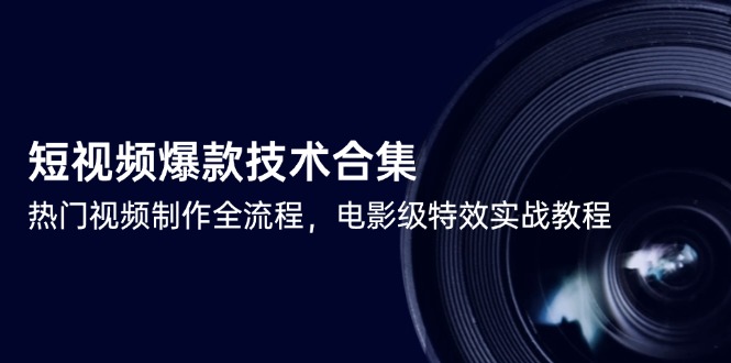 短视频爆款技术合集，热门视频制作全流程，电影级特效实战教程-九源吧网赚学院