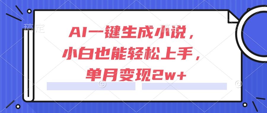 AI一键生成小说，小白也能轻松上手，单月变现2w+-九源吧网赚