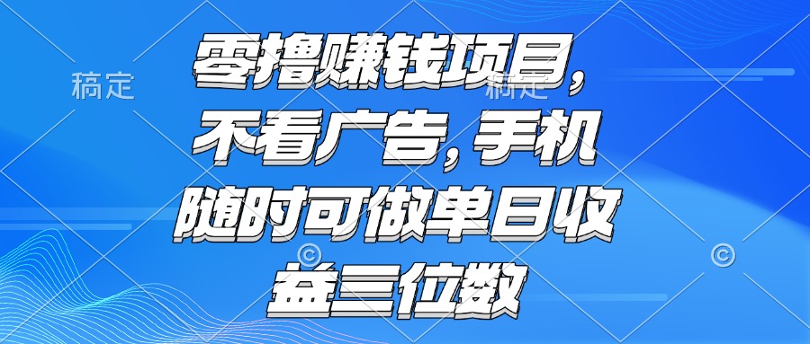 零撸赚钱项目 不看广告 手机随时可做 单日收益三位数-九源吧网赚