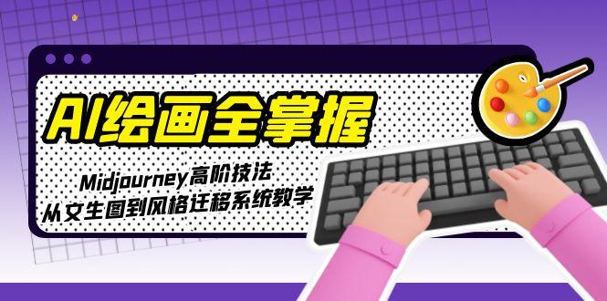 AI绘画全掌握：Midjourney高阶技法，从文生图到风格迁移系统教学-九源吧网赚学院