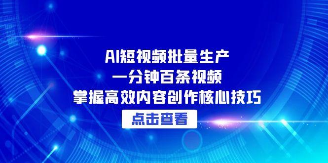 AI短视频批量生产：一分钟百条视频，掌握高效内容创作核心技巧-九源吧网赚