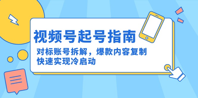 视频号起号指南：对标账号拆解，爆款内容复制，快速实现冷启动-九源吧网赚