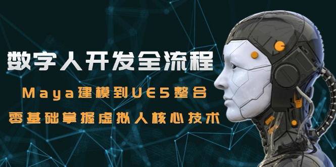 数字人开发全流程：Maya建模到UE5整合，零基础掌握虚拟人核心技术-九源吧网赚
