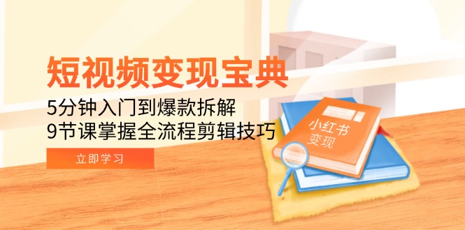 短视频变现宝典：5分钟入门到爆款拆解，9节课掌握全流程剪辑技巧-九源吧网赚