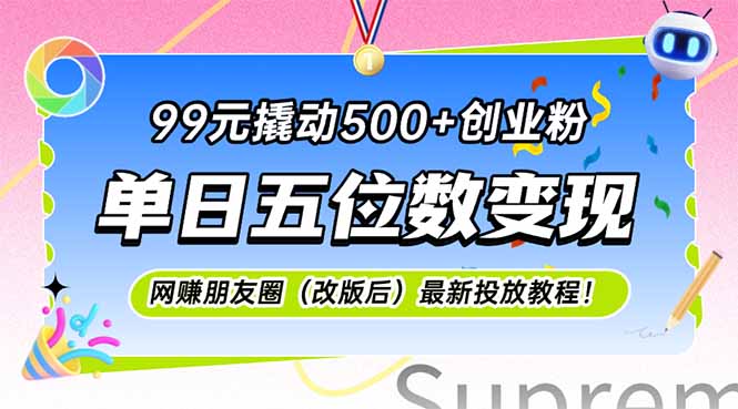 99元撬动500+创业粉，单日五位数变现，网创朋友圈（改版后）最新投放教…-九源吧网赚