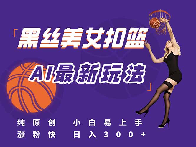 最新AI生成美女扣篮视频，纯原创，小白轻松上手掌握流量秘籍，日入300+-九源吧网赚学院
