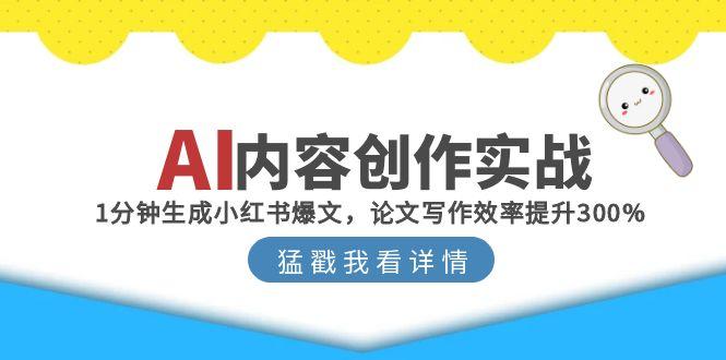AI内容创作实战：1分钟生成小红书爆文，论文写作效率提升300%-九源吧网赚