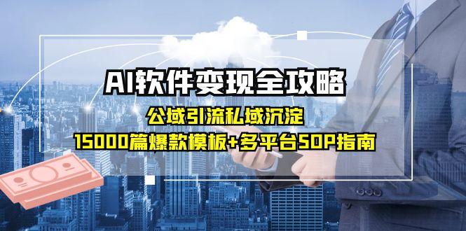AI软件变现全攻略：公域引流私域沉淀，15000篇爆款模板+多平台SOP指南-九源吧网赚