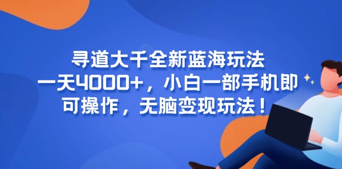 寻道大千全新蓝海玩法，一天4000+，小白一部手机即可操作，无脑变现玩法！-九源吧网赚