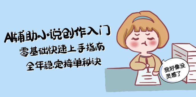 AI辅助小说创作入门，零基础快速上手指南，全年稳定接单秘诀-九源吧网赚
