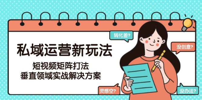 私域运营新玩法，短视频矩阵打法，垂直领域实战解决方案（更新6月）-九源吧网赚