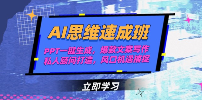 AI思维速成班，PPT一键生成，爆款文案写作，私人顾问打造，风口机遇捕捉-九源吧资源站