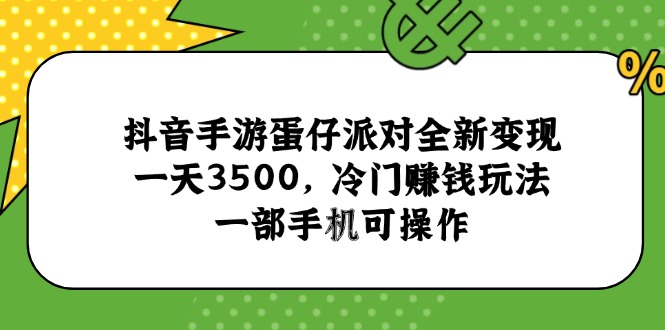 抖音手游蛋仔派对全新变现，一天3500，冷门赚钱玩法，一部手机可操作-九源吧资源站