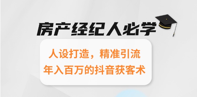 房产经纪人必学：人设打造，精准引流，年入百万的抖音获客术-九源吧网赚