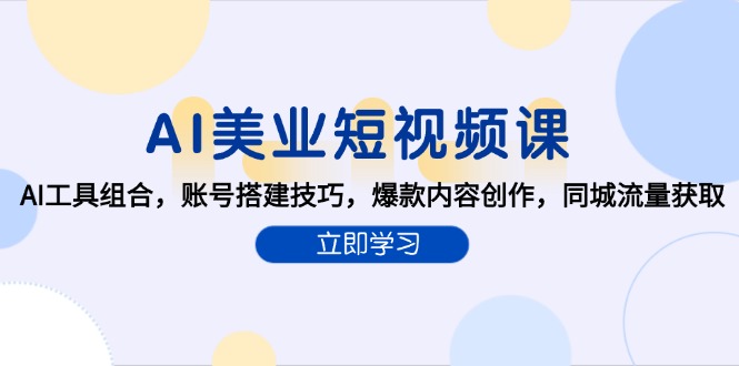 AI美业短视频课，AI工具组合，账号搭建技巧，爆款内容创作，同城流量获取-九源吧网赚学院
