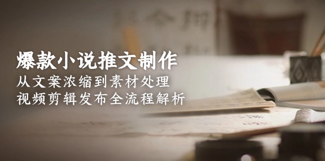 爆款小说推文制作，从文案浓缩到素材处理，视频剪辑发布全流程解析-九源吧资源站