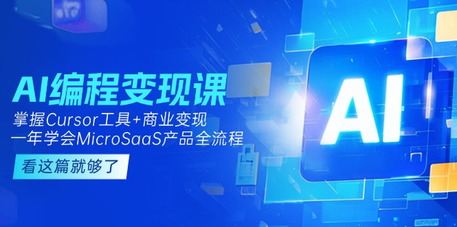 AI编程变现课：掌握Cursor工具+变现，一年学会MicroSaaS产品全流程 (更新)-九源吧网赚