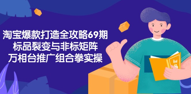 淘宝爆款打造全攻略-69期，标品裂变与非标矩阵，万相台推广组合拳实操-九源吧资源站