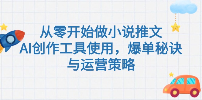 从零开始做小说推文，AI创作工具使用，爆单秘诀与运营策略-九源吧资源站