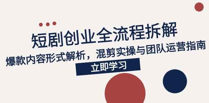 2025短剧创业全流程拆解，爆款内容形式解析，混剪实操与团队运营指南-九源吧资源站
