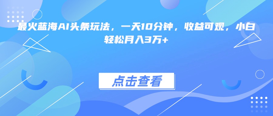 最火蓝海AI头条玩法，一天10分钟，收益可观，小白轻松月入3万+-九源吧资源站
