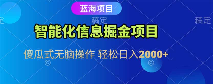 智能化信息蓝海掘金项目 傻瓜式无脑操作 轻松日入2000+-九源吧资源站