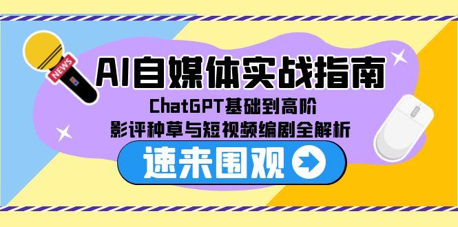 AI自媒体实战指南，ChatGPT基础到高阶，影评种草与短视频编剧全解析-九源吧资源站