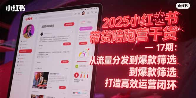 2025小红书带货陪跑营干货-17期：从流量分发到爆款筛选 打造高效运营闭环-九源吧资源站