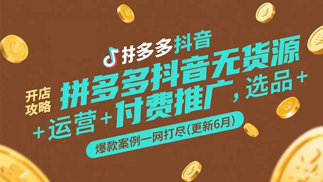 拼多多抖音无货源开店攻略，选品+运营+付费推广+爆款案例一网打尽-更新6月-九源吧资源站