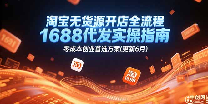 淘宝无货源开店全流程，1688代发实操指南，零成本创业首选方案(更新6月)-九源吧资源站