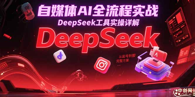 自媒体AI全流程实战，DeepSeek工具实操详解，从起号到变现完整方案-九源吧资源站