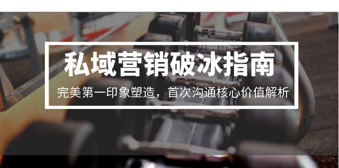 私域营销破冰指南，完美第一印象塑造，首次沟通核心价值解析-九源吧资源站