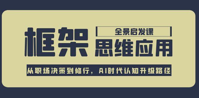 框架思维应用全景课，从职场决策到修行，AI时代认知升级路径-九源吧资源站