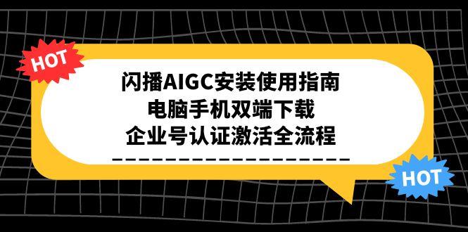 闪播AIGC安装使用指南，电脑手机双端下载，企业号认证激活全流程-九源吧资源站