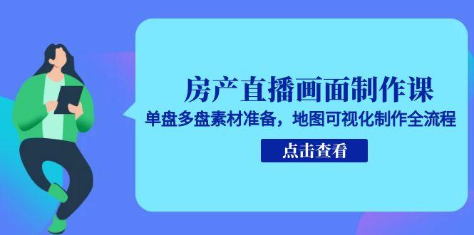 房产直播画面制作课，单盘多盘素材准备，地图可视化制作全流程-九源吧资源站