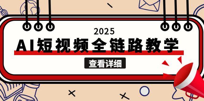 2025AI短视频全链路教学，文案图片视频生成，解决自媒体创作痛点-九源吧资源站