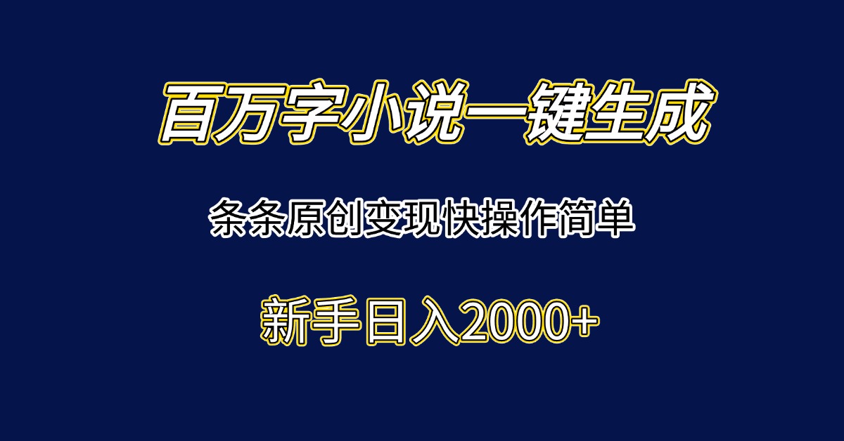 百万字小说一键生成，条条原创变现快操作简单新手日入2000+-九源吧资源站