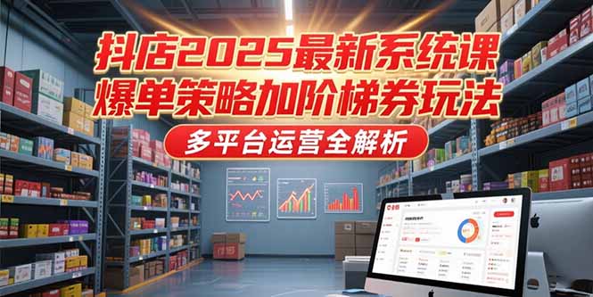 抖店2025最新系统课，爆单策略加阶梯券玩法，多平台运营全解析-九源吧资源站
