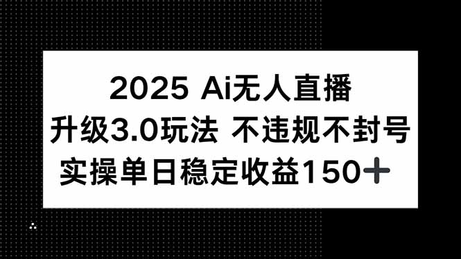 2025 AI无人直播升级3.0玩法，不违规 不封号，单日稳定收益150+-九源吧资源站