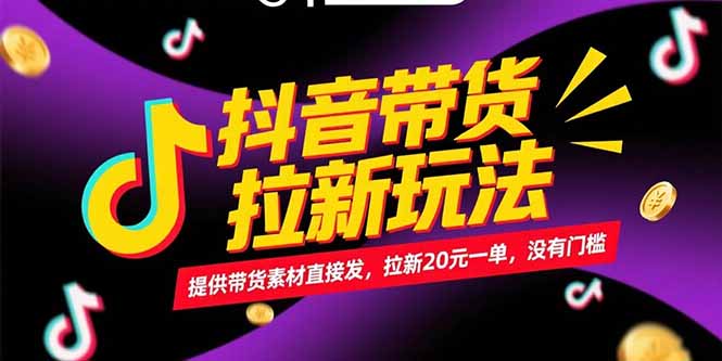 抖音带货拉新玩法，提供带货素材直接发，拉新20元一单，没有门槛-九源吧资源站